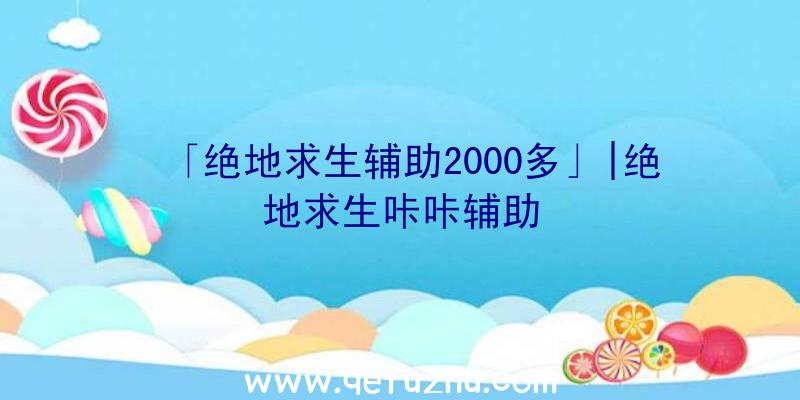 「绝地求生辅助2000多」|绝地求生咔咔辅助